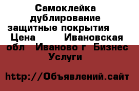 Самоклейка, дублирование, защитные покрытия    › Цена ­ 50 - Ивановская обл., Иваново г. Бизнес » Услуги   